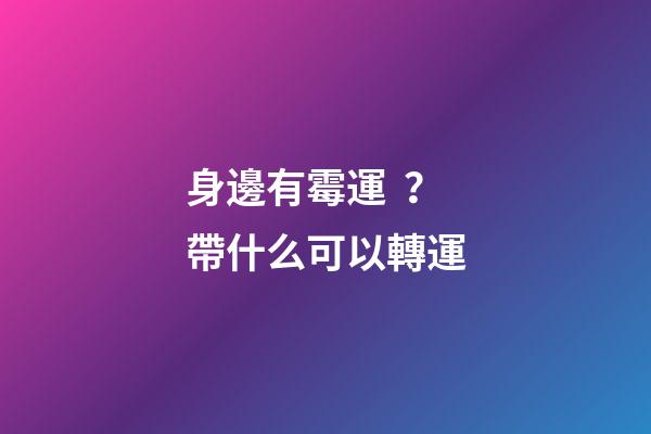 身邊有霉運？帶什么可以轉運